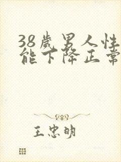 38岁男人性功能下降正常吗?