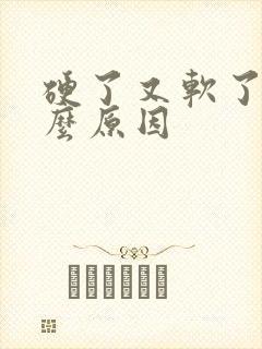 硬了又软了是什么原因