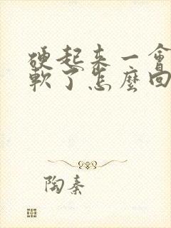 硬起来一会就又软了怎么回事