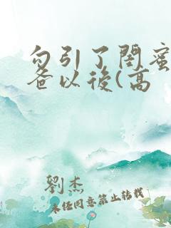 勾引了闺蜜的爸爸以后(高