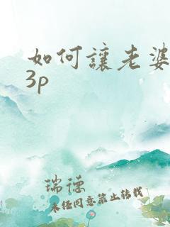 如何让老婆喜欢3p