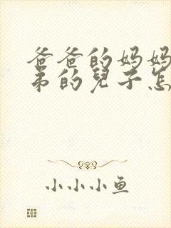 爸爸的妈妈的弟弟的儿子怎么称呼