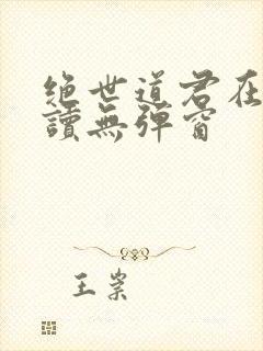 绝世道君在线阅读无弹窗