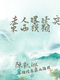 老人眼睛突然看东西模糊