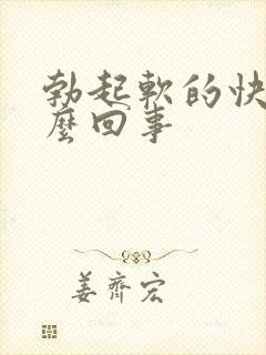 勃起软的快是怎么回事