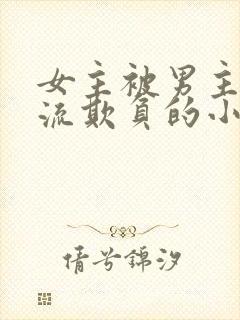 女主被男主们轮流欺负的小说