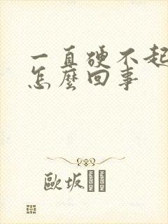 一直硬不起来是怎么回事