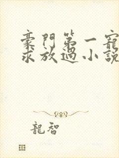 豪门第一宠大叔求放过小说免费阅读