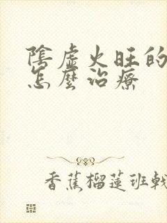 阴虚火旺的症状怎么治疗