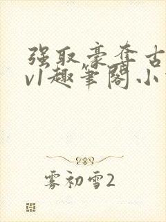 强取豪夺古言1v1趣笔阁小说