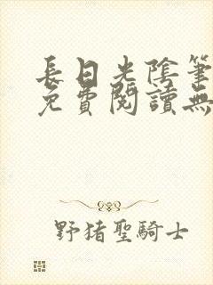 长日光阴笔趣阁免费阅读无弹窗