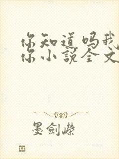 你知道吗我喜欢你小说全文免费阅读