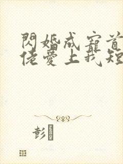 闪婚成宠首富大佬爱上我短剧全集