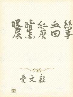 眼睛红血丝长眼屎怎么回事