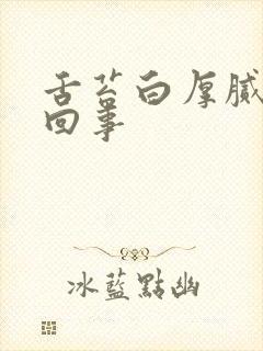 舌苔白厚腻是咋回事