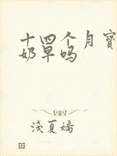 十四个月宝宝断奶早吗