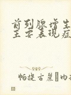 前列腺增生哪些主要表现症状