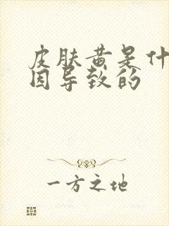 皮肤黄是什么原因导致的