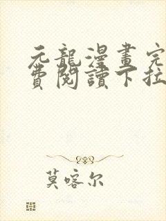 元龙漫画完整免费阅读下拉式六漫画