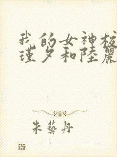 我的女神校花苏瑾夕和陆丽媚免费阅读