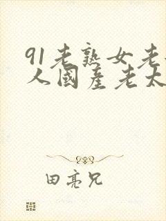 91老熟女老女人国产老太在现