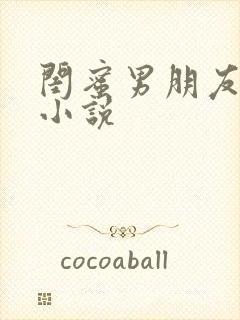 闺蜜男朋友高h小说