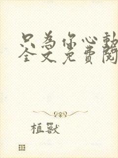 只为你心动小说全文免费阅读无弹窗