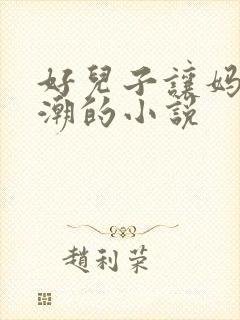 好儿子让妈妈高潮的小说