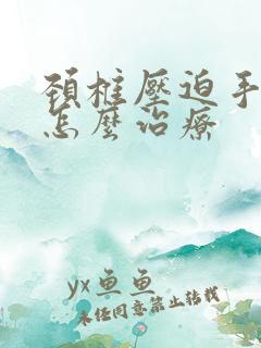 颈椎压迫手麻痛怎么治疗