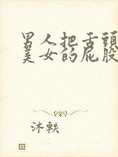 男人把舌头伸进美女的屁股里视频