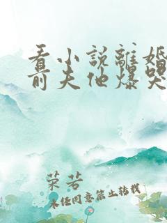 看小说离婚后,前夫他爆哭求复合