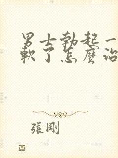 男士勃起一会就软了怎么治疗