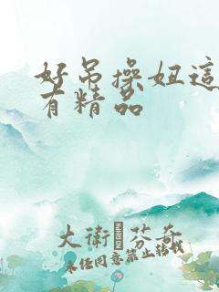 好吊操妞这里只有精品