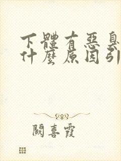 下体有恶臭味是什么原因引起的