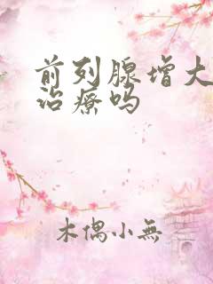 前列腺增大需要治疗吗