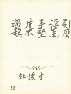 过度手淫引起勃起不坚怎么办