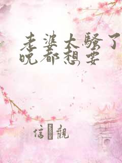 老婆太骚了,每晚都想要