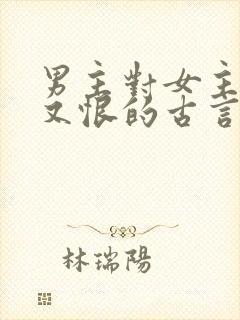 男主对女主又爱又恨的古言