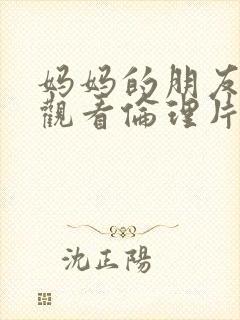 妈妈的朋友免费观看伦理片