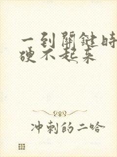 一到关键时刻就硬不起来