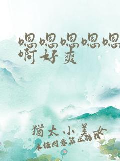 嗯嗯嗯嗯嗯啊啊啊好爽