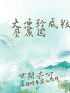 大便干成粒是什么原因