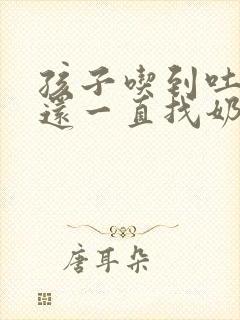 孩子吃到吐奶了还一直找奶怎么办