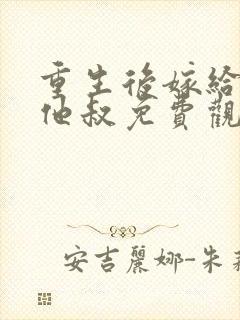 重生后嫁给前任他叔免费观看完整版