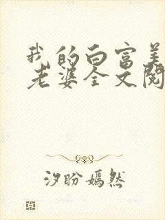 我的白富美总裁老婆全文阅读
