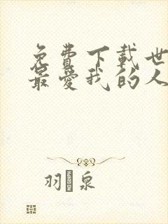 免费下载世界上最爱我的人小说