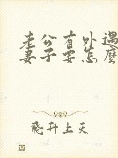 老公有外遇作为妻子要怎么做