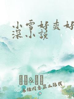小雪好爽好紧再深小说