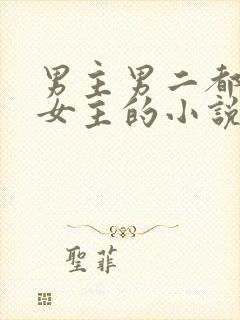 男主男二都很爱女主的小说