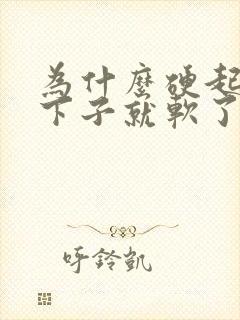 为什么硬起来一下子就软了怎么办